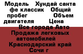  › Модель ­ Хундай санта фе классик › Общий пробег ­ 92 000 › Объем двигателя ­ 2 › Цена ­ 650 000 - Все города Авто » Продажа легковых автомобилей   . Краснодарский край,Сочи г.